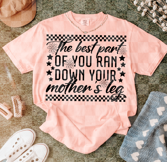 The best part OF YOU RAN DOWN YOUR mother's leg
